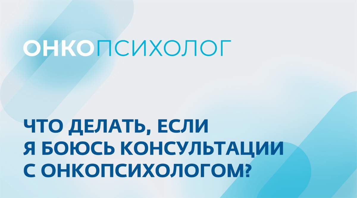 Что делать, если я боюсь консультации с онкопсихологом?